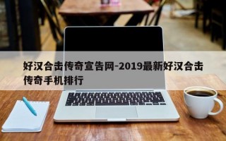 好汉合击传奇宣告网-2019最新好汉合击传奇手机排行