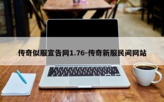 传奇似服宣告网1.76-传奇新服民间网站
