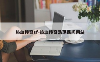 热血传奇sf-热血传奇浩荡民间网站