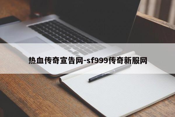 热血传奇宣告网-sf999传奇新服网-第1张图片-传奇发布网-传奇私服发布网-传奇sf发布网-新开传奇发布网-we-hike.cn