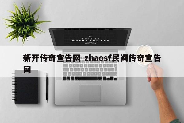 新开传奇宣告网-zhaosf民间传奇宣告网-第1张图片-传奇发布网-传奇私服发布网-传奇sf发布网-新开传奇发布网-we-hike.cn